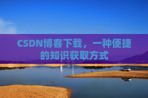 CSDN博客下载，一种便捷的知识获取方式